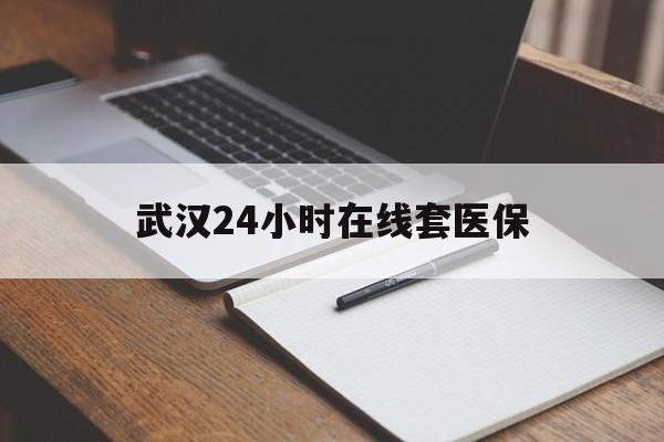 温岭最新武汉24小时在线套医保方法分析(最方便真实的温岭武汉医保服务方法)