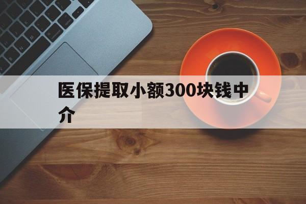 温岭最新医保提取小额300块钱中介方法分析(最方便真实的温岭小额医保300以内提取联系方式方法)