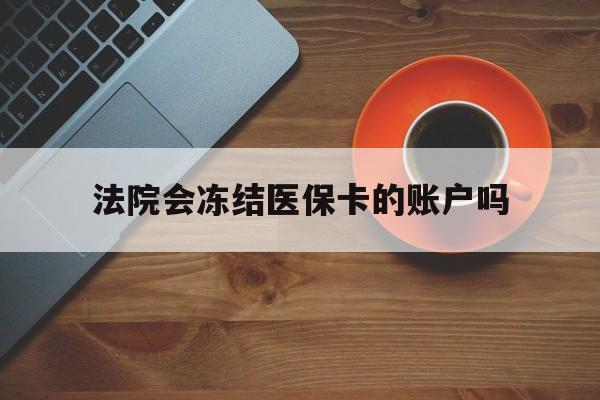 温岭最新法院会冻结医保卡的账户吗方法分析(最方便真实的温岭法院可以冻结医保卡吗法律依据是什么方法)