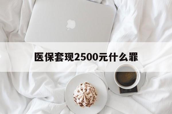 温岭最新医保套现2500元什么罪方法分析(最方便真实的温岭医保套现多少钱判刑方法)