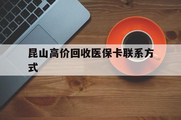 温岭最新昆山高价回收医保卡联系方式方法分析(最方便真实的温岭昆山哪里可以医保卡换现金方法)