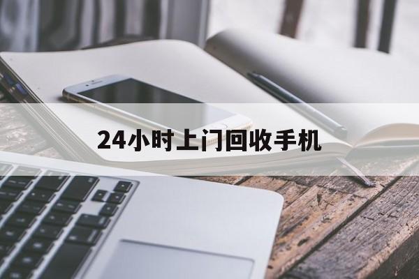 温岭最新24小时上门回收手机方法分析(最方便真实的温岭24小时上门回收手机多少钱方法)