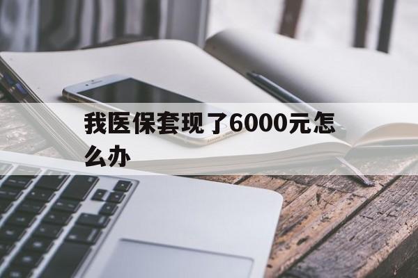 温岭最新我医保套现了6000元怎么办方法分析(最方便真实的温岭我医保套现了6000元怎么办理方法)